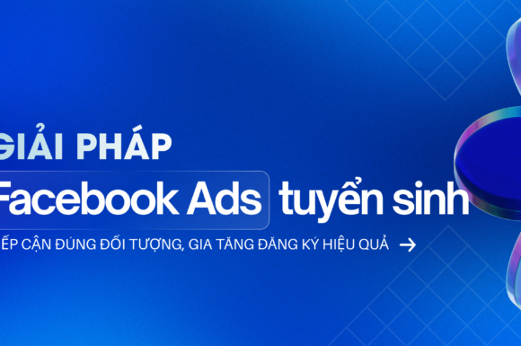 Giải pháp Facebook Ads tuyển sinh – Tiếp cận đúng đối tượng, gia tăng đăng ký hiệu quả